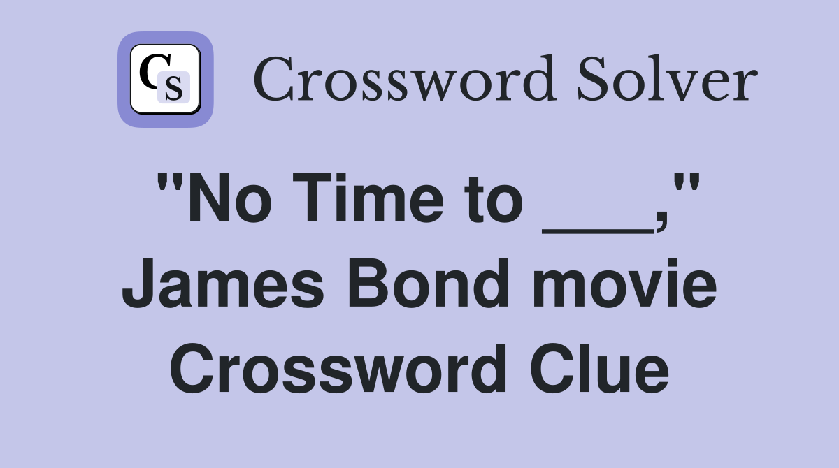 "No Time to ___," James Bond movie Crossword Clue Answers Crossword